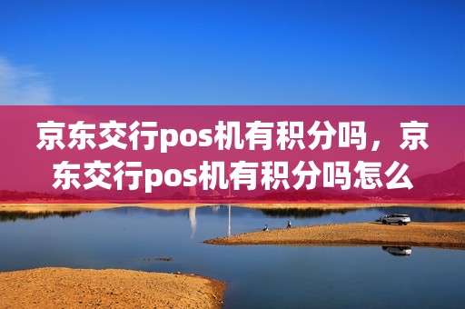京东交行pos机有积分吗，京东交行pos机有积分吗怎么兑换