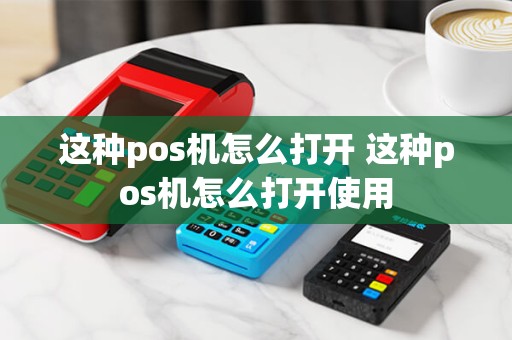 这种pos机怎么打开 这种pos机怎么打开使用