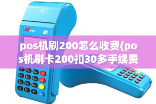 pos机刷200怎么收费(pos机刷卡200扣30多手续费) pos机刷200怎么收费(pos机刷卡200扣30多手续费)