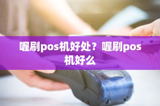 喔刷pos机好处?喔刷pos机好么 喔刷pos机好处?喔刷pos机好么