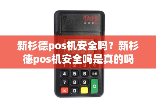 新杉德pos机安全吗？新杉德pos机安全吗是真的吗