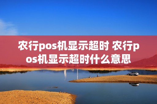 农行pos机显示超时 农行pos机显示超时什么意思