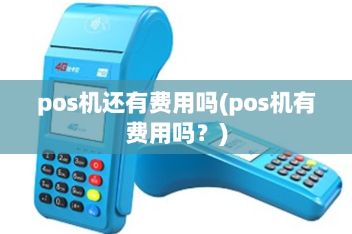 pos机还有费用吗(pos机有费用吗？)