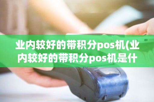 业内较好的带积分pos机(业内较好的带积分pos机是什么) 业内较好的带积分pos机(业内较好的带积分pos机是什么)