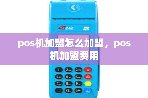 pos机加盟怎么加盟，pos机加盟费用