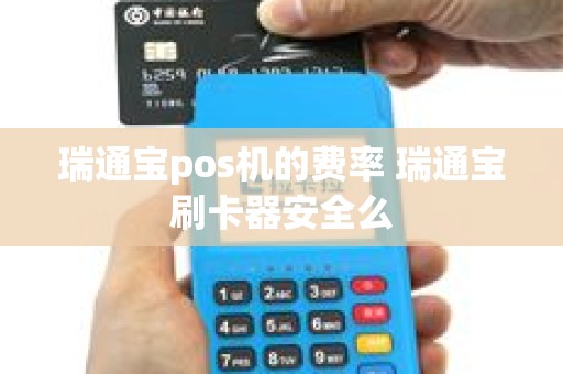 瑞通宝pos机的费率 瑞通宝刷卡器安全么
