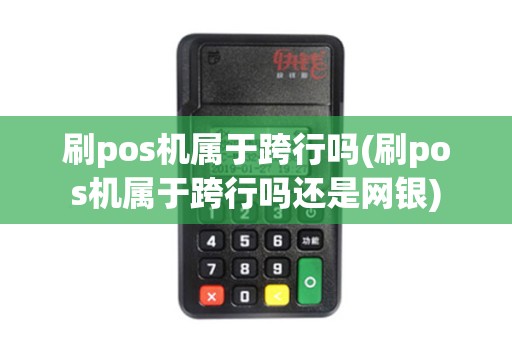 刷pos机属于跨行吗(刷pos机属于跨行吗还是网银)