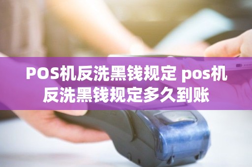 POS机反洗黑钱规定 pos机反洗黑钱规定多久到账 POS机反洗黑钱规定 pos机反洗黑钱规定多久到账