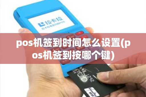 pos机签到时间怎么设置(pos机签到按哪个键)