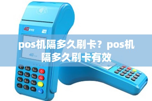 pos机隔多久刷卡？pos机隔多久刷卡有效
