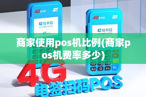 商家使用pos机比例(商家pos机费率多少)