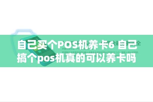 自己买个POS机养卡6 自己搞个pos机真的可以养卡吗 自己买个POS机养卡6 自己搞个pos机真的可以养卡吗