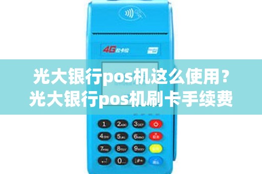 光大银行pos机这么使用？光大银行pos机刷卡手续费标准