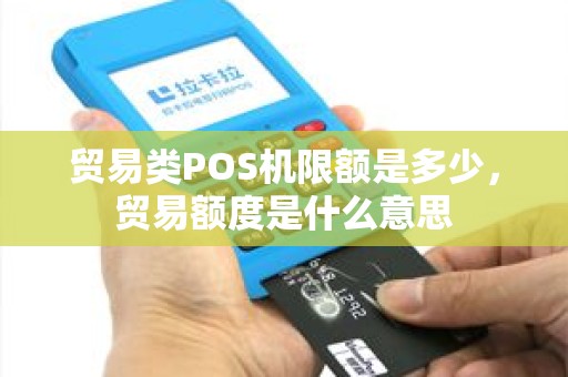 贸易类POS机限额是多少，贸易额度是什么意思