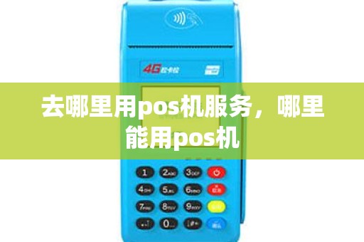 去哪里用pos机服务，哪里能用pos机