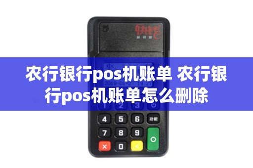 农行银行pos机账单 农行银行pos机账单怎么删除 农行银行pos机账单 农行银行pos机账单怎么删除