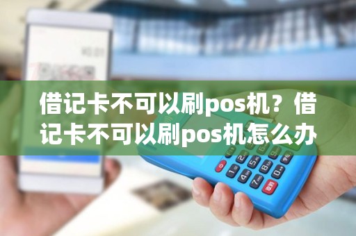 借记卡不可以刷pos机？借记卡不可以刷pos机怎么办