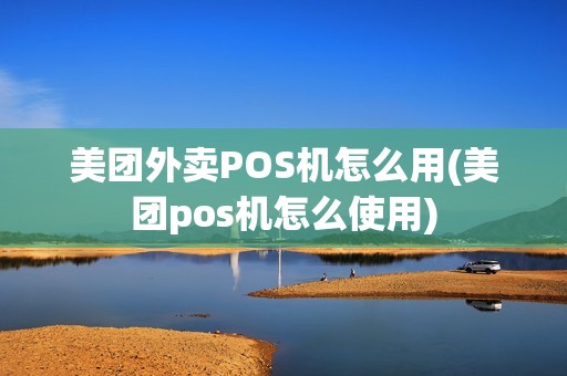 美团外卖POS机怎么用(美团pos机怎么使用) 美团外卖POS机怎么用(美团pos机怎么使用)