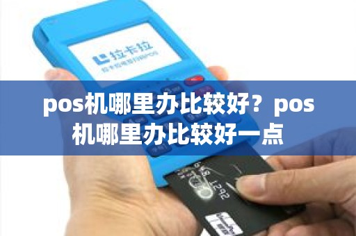 pos机哪里办比较好？pos机哪里办比较好一点