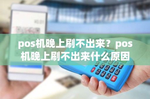 pos机晚上刷不出来？pos机晚上刷不出来什么原因