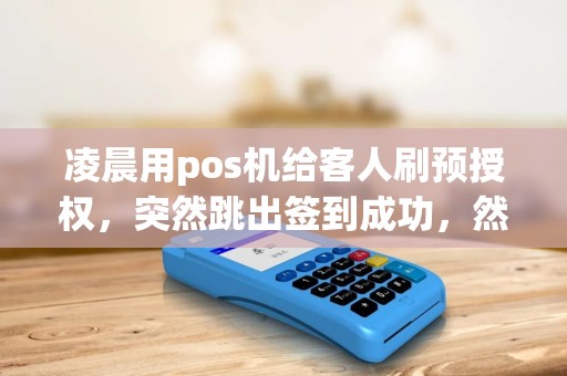 凌晨用pos机给客人刷预授权，突然跳出签到成功，然后再打明细就只有这一笔了，前一天交易都没有了。