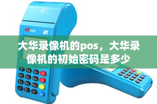 大华录像机的pos，大华录像机的初始密码是多少