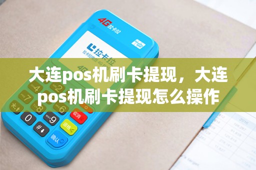 大连pos机刷卡提现，大连pos机刷卡提现怎么操作
