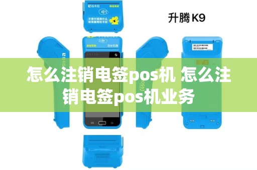 怎么注销电签pos机 怎么注销电签pos机业务
