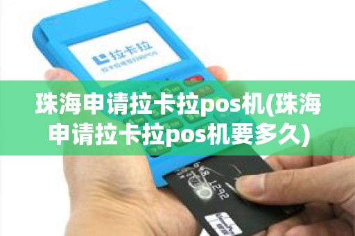 珠海申请拉卡拉pos机(珠海申请拉卡拉pos机要多久)