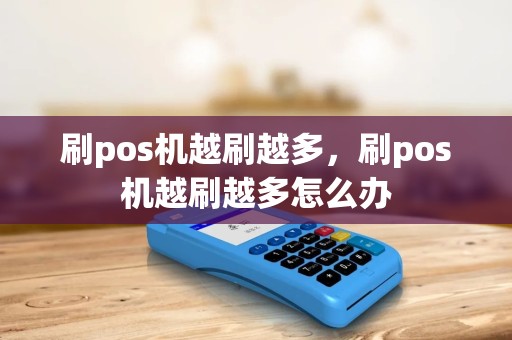 刷pos机越刷越多，刷pos机越刷越多怎么办