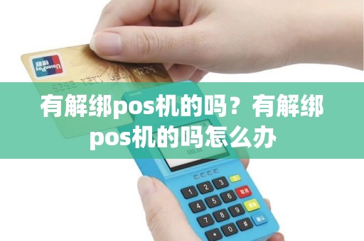 有解绑pos机的吗？有解绑pos机的吗怎么办