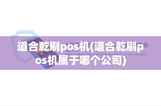 道合乾刷pos机(道合乾刷pos机属于哪个公司) 道合乾刷pos机(道合乾刷pos机属于哪个公司)