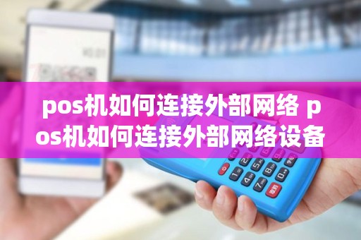 pos机如何连接外部网络 pos机如何连接外部网络设备
