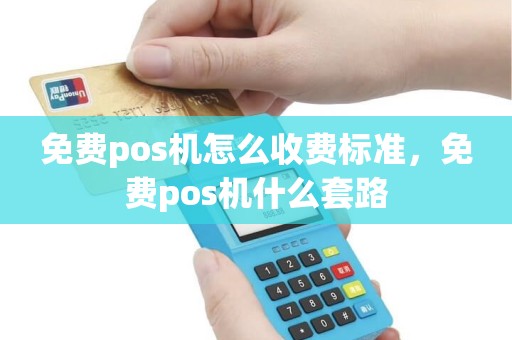免费pos机怎么收费标准，免费pos机什么套路