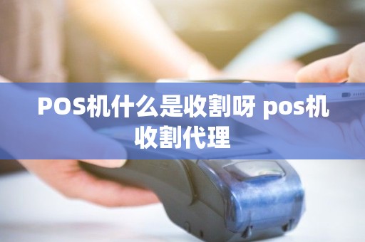 POS机什么是收割呀 pos机收割代理 POS机什么是收割呀 pos机收割代理