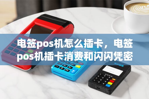 电签pos机怎么插卡，电签pos机插卡消费和闪闪凭密哪个比较安全
