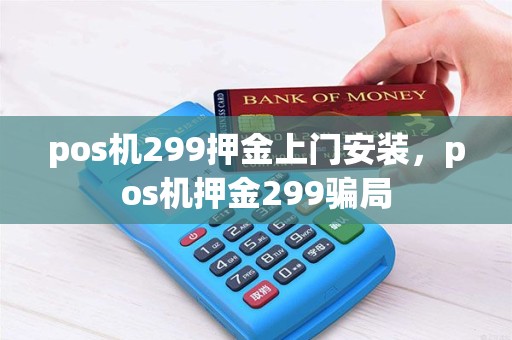 pos机299押金上门安装，pos机押金299骗局