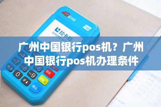 广州中国银行pos机？广州中国银行pos机办理条件
