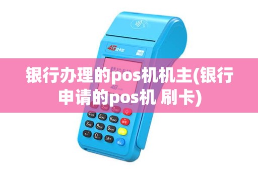 银行办理的pos机机主(银行申请的pos机 刷卡)