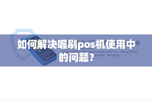 如何解决喔刷pos机使用中的问题？