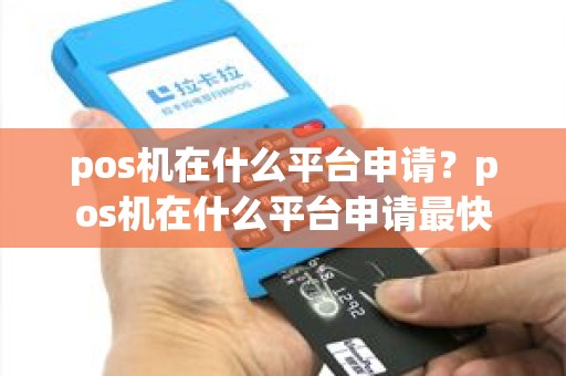 pos机在什么平台申请?pos机在什么平台申请最快 pos机在什么平台申请?pos机在什么平台申请最快