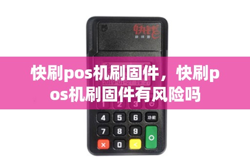 快刷pos机刷固件,快刷pos机刷固件有风险吗 快刷pos机刷固件,快刷pos机刷固件有风险吗