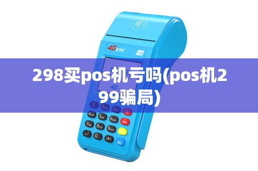 298买pos机亏吗(pos机299骗局)