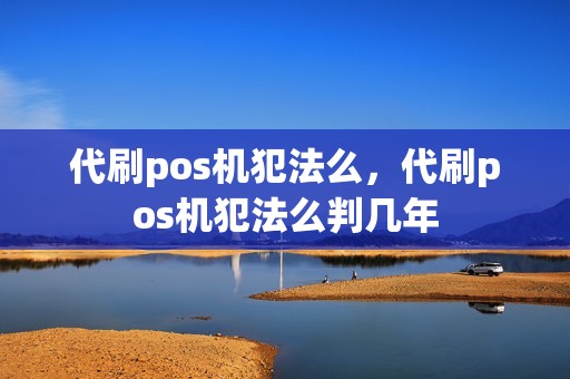 代刷pos机犯法么，代刷pos机犯法么判几年