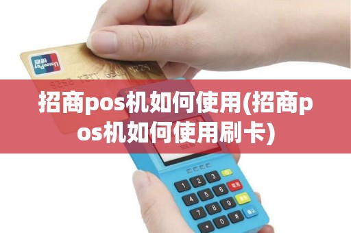 招商pos机如何使用(招商pos机如何使用刷卡)