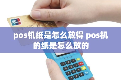 pos机纸是怎么放得 pos机的纸是怎么放的