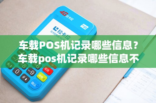 车载POS机记录哪些信息？车载pos机记录哪些信息不能用