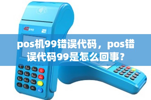 pos机99错误代码，pos错误代码99是怎么回事？