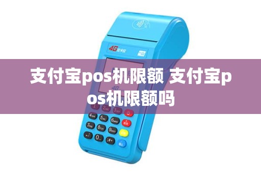 支付宝pos机限额 支付宝pos机限额吗