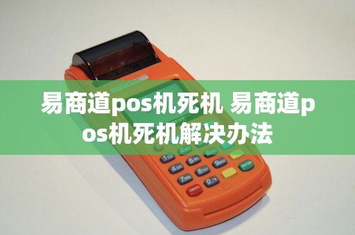 易商道pos机死机 易商道pos机死机解决办法